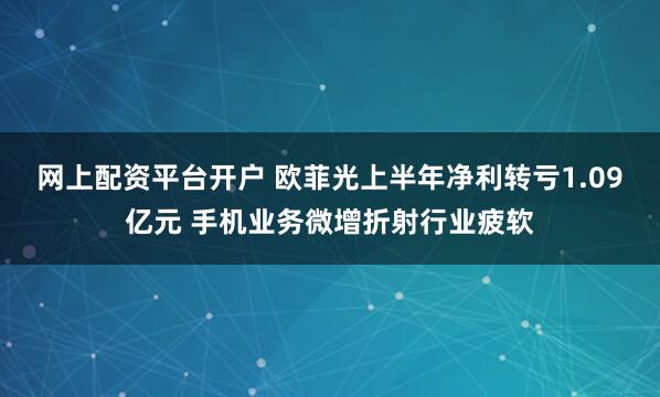 网上配资平台开户 欧菲光上半年净利转亏1.09亿元 手机业务微增折射行业疲软
