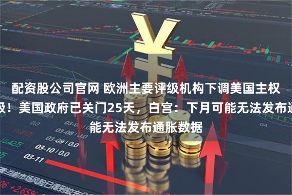 配资股公司官网 欧洲主要评级机构下调美国主权信用评级！美国政府已关门25天，白宫：下月可能无法发布通胀数据