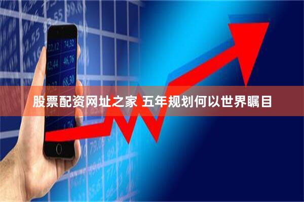 股票配资网址之家 五年规划何以世界瞩目