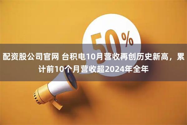 配资股公司官网 台积电10月营收再创历史新高，累计前10个月营收超2024年全年