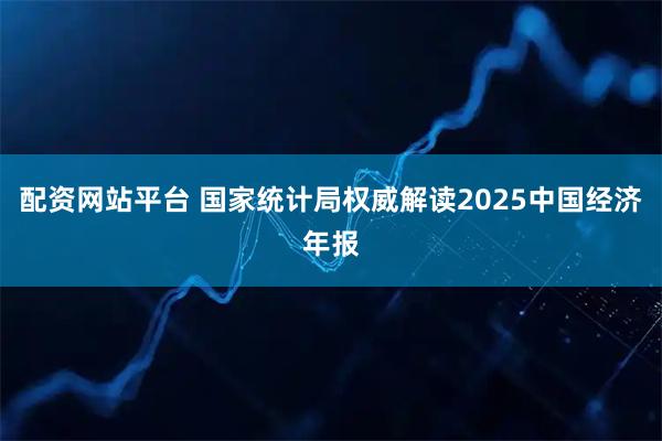 配资网站平台 国家统计局权威解读2025中国经济年报