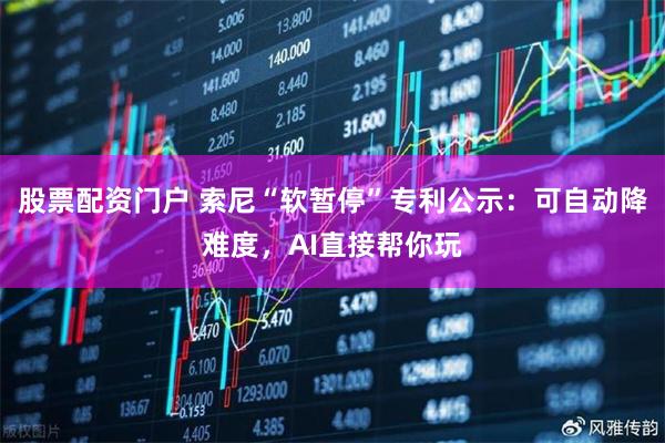股票配资门户 索尼“软暂停”专利公示：可自动降难度，AI直接帮你玩