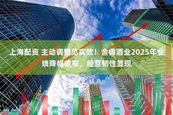上海配资 主动调整见实效！舍得酒业2025年业绩降幅收窄，经营韧性显现