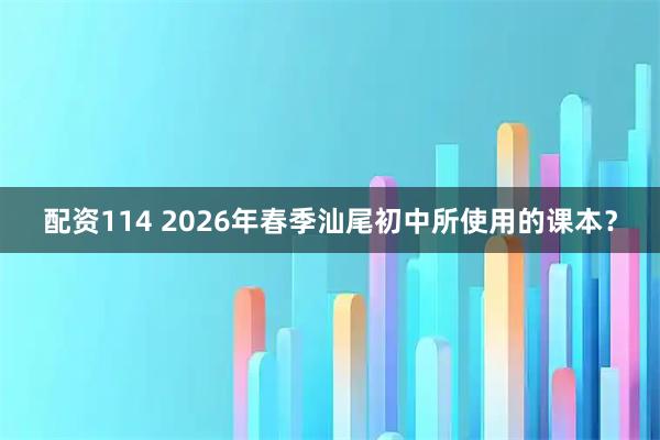 配资114 2026年春季汕尾初中所使用的课本？