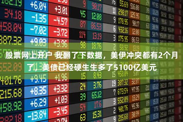 股票网上开户 我翻了下数据，美伊冲突都有2个月了，美债已经硬生生多了5100亿美元