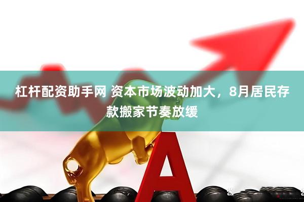 杠杆配资助手网 资本市场波动加大，8月居民存款搬家节奏放缓