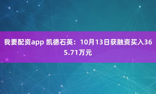 我要配资app 凯德石英：10月13日获融资买入365.71万元